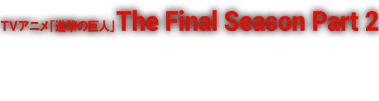 TVアニメ「進撃の巨人」The Final Season Part2 各配信サイトにて配信中！